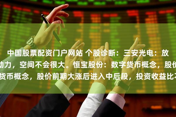 中国股票配资门户网站 个股诊断：三安光电：放量突破上行，有补涨的动力，空间不会很大。恒宝股份：数字货币概念，股价前期大涨后进入中后段，投资收益比不高（杨勇）