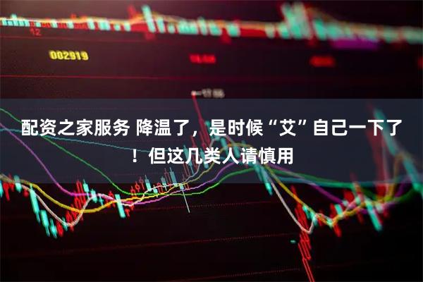 配资之家服务 降温了，是时候“艾”自己一下了！但这几类人请慎用