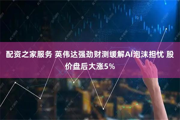 配资之家服务 英伟达强劲财测缓解AI泡沫担忧 股价盘后大涨5%