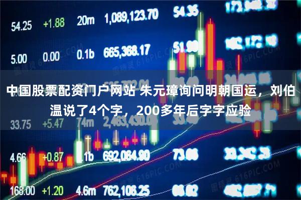 中国股票配资门户网站 朱元璋询问明朝国运，刘伯温说了4个字，200多年后字字应验