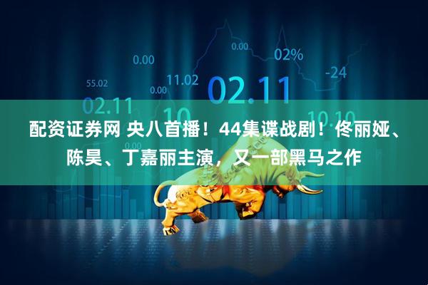 配资证券网 央八首播！44集谍战剧！佟丽娅、陈昊、丁嘉丽主演，又一部黑马之作