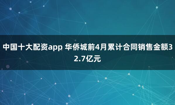 中国十大配资app 华侨城前4月累计合同销售金额32.7亿元