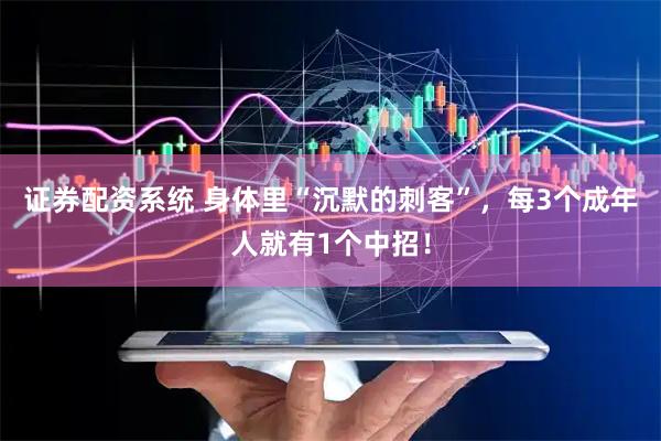 证券配资系统 身体里“沉默的刺客”，每3个成年人就有1个中招！
